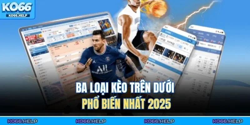 Ba loại kèo trên dưới phổ biến nhất 2025