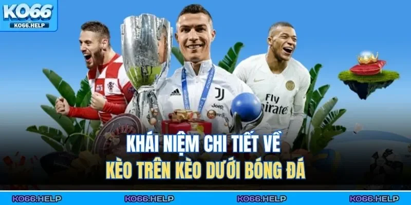 Khái niệm chi tiết về kèo trên kèo dưới bóng đá