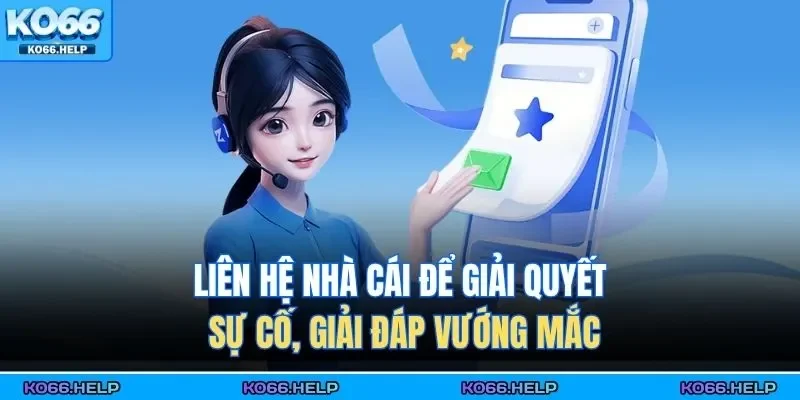 Liên hệ nhà cái để giải quyết sự cố, giải đáp vướng mắc