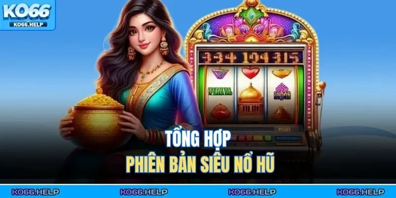 Tổng hợp phiên bản siêu nổ hũ 