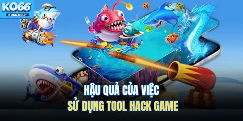 Hậu quả của việc sử dụng tool hack game