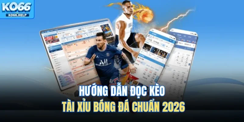 Hướng dẫn đọc kèo tài xỉu bóng đá chuẩn 2026